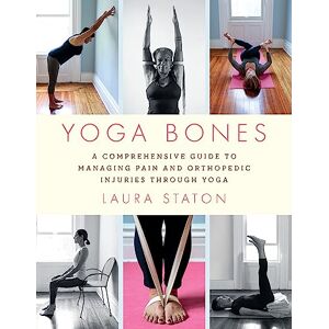 Staton, Laura Yoga Bones: A Comprehensive Guide to Managing Pain and Orthopedic Injuries through Yoga Staton, Laura Yoga Bones: A Comprehensive Guide to Managing Pain and Orthopedic Injuries through Yoga