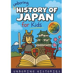 Histories, Unboring Unboring History of Japan for Kids: Funny, Interesting, Concise Guide to a Time of Samurai, Ninjas, and Shoguns You Won’t Believe Are True: 3 (A ... Full Colored Pictures, Videos, & Activities) Histories, Unboring Unboring History of Japan for Kids: Funny, Interesting, Concise Guide to a Time of Samurai, Ninjas, and Shoguns You Won’t Believe Are True: 3 (A ... Full Colored Pictures, Videos, & Activities)