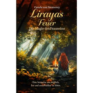 von Szemerey, Carola Lirayas Feuer Die Magie des Frauseins: Eine Initiation um weiblich, frei und unaufhaltbar zu leben. von Szemerey, Carola Lirayas Feuer Die Magie des Frauseins: Eine Initiation um weiblich, frei und unaufhaltbar zu leben.