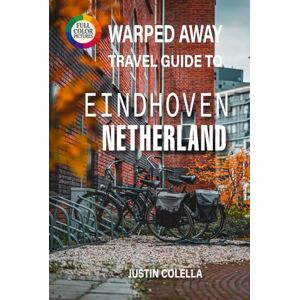 Colella, Justin Warped Away Travel Guide To Eindhoven Netherlands: Explore Philips Legacy, Cutting-Edge Art, and Vibrant Festivals in Holland's Creative Powerhouse (Whispers of Europe Travel Guide) Colella, Justin Warped Away Travel Guide To Eindhoven Netherlands: Explore Philips Legacy, Cutting-Edge Art, and Vibrant Festivals in Holland's Creative Powerhouse (Whispers of Europe Travel Guide)