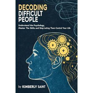 Saint, Kimberly Decoding Difficult People: Understand the Psychology, Master the Skills, and Stop Letting Them Control Your Life Saint, Kimberly Decoding Difficult People: Understand the Psychology, Master the Skills, and Stop Letting Them Control Your Life