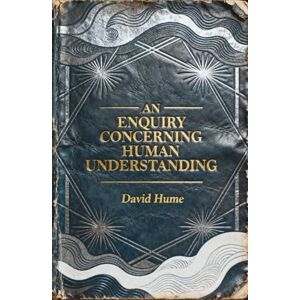 Hume, David An Enquiry Concerning Human Understanding: Why We Believe What We Cannot Prove Hume, David An Enquiry Concerning Human Understanding: Why We Believe What We Cannot Prove