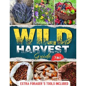 Vale, Linden Wild Harvest Guide: The Reliable Guide to Safely Identify Edible, Medicinal, and Toxic Plants +100 Detailed Images, Food Preservation, and Wild Pantry Practices to Master Foraging Without Risks Vale, Linden Wild Harvest Guide: The Reliable Guide to Safely Identify Edible, Medicinal, and Toxic Plants +100 Detailed Images, Food Preservation, and Wild Pantry Practices to Master Foraging Without Risks