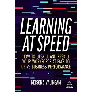 Sivalingam, Nelson Learning at Speed: How to Upskill and Reskill your Workforce at Pace to Drive Business Performance Sivalingam, Nelson Learning at Speed: How to Upskill and Reskill your Workforce at Pace to Drive Business Performance