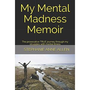 Allen, Stephanie Anne My Mental Madness Memoir: The provocative TRUE journey through my struggles with mental illness Allen, Stephanie Anne My Mental Madness Memoir: The provocative TRUE journey through my struggles with mental illness