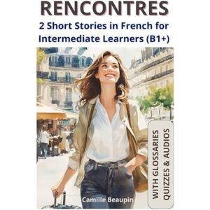 Beaupin, Camille RENCONTRES: 2 Short Stories in French for Intermediate Learners (B1+) (French stories for Intermediate Learners (B1+)) Beaupin, Camille RENCONTRES: 2 Short Stories in French for Intermediate Learners (B1+) (French stories for Intermediate Learners (B1+))