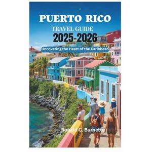 Burnette, Ronald C. PUERTO RICO TRAVEL GUIDE 2025-2026: Uncovering the Heart of the Caribbean Burnette, Ronald C. PUERTO RICO TRAVEL GUIDE 2025-2026: Uncovering the Heart of the Caribbean