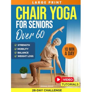 Wood, Andrea Chair Yoga for Seniors Over 60: Complete Guide with 50+ Easy Exercises and Routines to Restore Strength, Improve Balance, Lose Weight and Start Feeling Younger Again (Workouts for Women and Men) Wood, Andrea Chair Yoga for Seniors Over 60: Complete Guide with 50+ Easy Exercises and Routines to Restore Strength, Improve Balance, Lose Weight and Start Feeling Younger Again (Workouts for Women and Men)