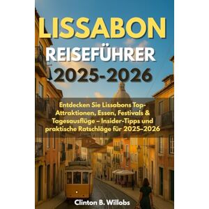 Willobs, Clinton B LISSABON REISEFÜHRER 2025-2026: Entdecken Sie Lissabons Top-Attraktionen, Essen, Festivals & Tagesausflüge – Insider-Tipps und praktische Ratschläge für 2025–2026 Willobs, Clinton B LISSABON REISEFÜHRER 2025-2026: Entdecken Sie Lissabons Top-Attraktionen, Essen, Festivals & Tagesausflüge – Insider-Tipps und praktische Ratschläge für 2025–2026
