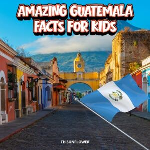 TH Sunflower Amazing Guatemala Facts for Kids: A Fun Travel and Learning Book with Color Photos About the Country’s Volcanoes, Rainforests, Mayan Ruins, Wildlife, Culture, History, and People TH Sunflower Amazing Guatemala Facts for Kids: A Fun Travel and Learning Book with Color Photos About the Country’s Volcanoes, Rainforests, Mayan Ruins, Wildlife, Culture, History, and People