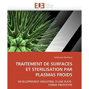 Berthout, Guillaume TRAITEMENT DE SURFACES ET STERILISATION PAR PLASMAS FROIDS: DEVELOPPEMENT INDUSTRIEL D’UNE PLATE-FORME PROTOTYPE (Omn.Univ.Europ.) Berthout, Guillaume TRAITEMENT DE SURFACES ET STERILISATION PAR PLASMAS FROIDS: DEVELOPPEMENT INDUSTRIEL D’UNE PLATE-FORME PROTOTYPE (Omn.Univ.Europ.)