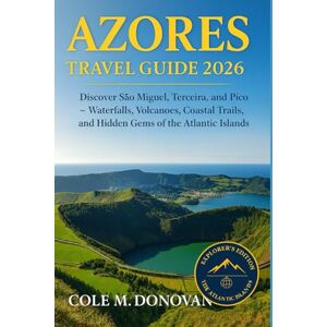 Donovan, Cole M. Azores Travel Guide 2026: Discover São Miguel, Terceira, and Pico — Waterfalls, Volcanoes, Coastal Trails, and Hidden Gems of the Atlantic Islands Donovan, Cole M. Azores Travel Guide 2026: Discover São Miguel, Terceira, and Pico — Waterfalls, Volcanoes, Coastal Trails, and Hidden Gems of the Atlantic Islands