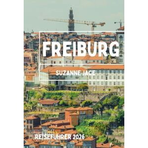 Jace, Suzanne Freiburg Reiseführer 2026: Erkunden Sie das zweisprachige Juwel der Schweiz, die gotische Architektur, Spaziergänge am Flussufer, lokalen Käse und ruhige kulturelle Ecken in Freiburg Jace, Suzanne Freiburg Reiseführer 2026: Erkunden Sie das zweisprachige Juwel der Schweiz, die gotische Architektur, Spaziergänge am Flussufer, lokalen Käse und ruhige kulturelle Ecken in Freiburg