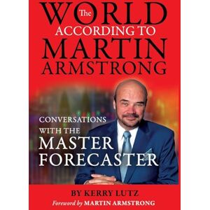 Lutz, Kerry The World According to Martin Armstrong: Conversations with the Master Forecaster Lutz, Kerry The World According to Martin Armstrong: Conversations with the Master Forecaster