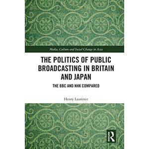 Routledge The Politics of Public Broadcasting in Britain and Japan: The BBC and NHK Compared (Media, Culture and Social Change in Asia) Routledge The Politics of Public Broadcasting in Britain and Japan: The BBC and NHK Compared (Media, Culture and Social Change in Asia)