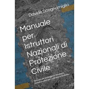 Scognamiglio, Davide Manuale per Istruttori Nazionali di Protezione Civile: Formare per proteggere: strumenti, metodi e valori per costruire la resilienza Scognamiglio, Davide Manuale per Istruttori Nazionali di Protezione Civile: Formare per proteggere: strumenti, metodi e valori per costruire la resilienza