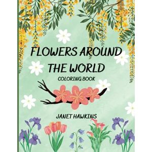 Hawkins, Janet Flowers Around The World Coloring Book: 50 National Flowers with Fun Facts; Relaxing Bouquets, Creative Patterns, Pretty Scenes from Nature Hawkins, Janet Flowers Around The World Coloring Book: 50 National Flowers with Fun Facts; Relaxing Bouquets, Creative Patterns, Pretty Scenes from Nature