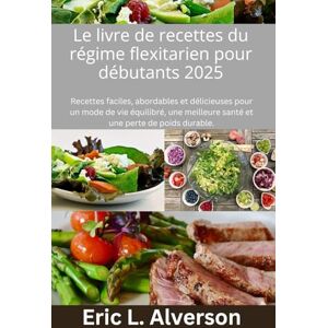 Alverson, Eric L. Le livre de recettes du régime flexitarien pour débutants 2025: régime flexitarien, livre de recettes pour régime flexitarien, mode de vie flexitarien, recettes flexitariens saines,repas flexitariens Alverson, Eric L. Le livre de recettes du régime flexitarien pour débutants 2025: régime flexitarien, livre de recettes pour régime flexitarien, mode de vie flexitarien, recettes flexitariens saines,repas flexitariens
