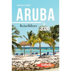 Frost, Rowan D. Aruba Reiseführer 2026: Ihr klarer Schritt-für-Schritt-Weg zu Arubas Stränden, lokalen Höhepunkten, Outdoor-Aktivitäten und einer gut geplanten Reise Frost, Rowan D. Aruba Reiseführer 2026: Ihr klarer Schritt-für-Schritt-Weg zu Arubas Stränden, lokalen Höhepunkten, Outdoor-Aktivitäten und einer gut geplanten Reise