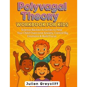 Greycliff, Julien Polyvagal Theory Workbook for Kids Ages 5-13: Science-Backed Activities to Help Your Child Overcome Anxiety, Control Big Emotions & Build Focus Greycliff, Julien Polyvagal Theory Workbook for Kids Ages 5-13: Science-Backed Activities to Help Your Child Overcome Anxiety, Control Big Emotions & Build Focus