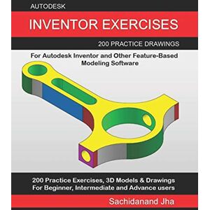 Jha, Sachidanand Autodesk Inventor Exercises: 200 Practice Drawings For Autodesk Inventor and Other Feature-Based Modeling Software Jha, Sachidanand Autodesk Inventor Exercises: 200 Practice Drawings For Autodesk Inventor and Other Feature-Based Modeling Software