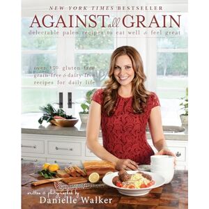 Danielle Walker Against All Grain : Delectable Paleo Recipes to Eat Well & Feel Great Danielle Walker Against All Grain : Delectable Paleo Recipes to Eat Well & Feel Great