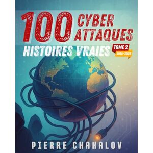 Chakalov, Pierre 100 Cyberattaques: Histoires vraies expliquées aux enfants et aux parents (Tome 2 : le chaos moderne) Chakalov, Pierre 100 Cyberattaques: Histoires vraies expliquées aux enfants et aux parents (Tome 2 : le chaos moderne)