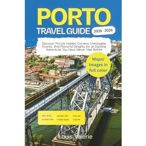 Valerie, Louis PORTO TRAVEL GUIDE 2025 2026: Discover Porto’s Hidden Corners, Unmissable Events, And Flavorful Delights for an Exciting Adventure You Have Never Had Before Valerie, Louis PORTO TRAVEL GUIDE 2025 2026: Discover Porto’s Hidden Corners, Unmissable Events, And Flavorful Delights for an Exciting Adventure You Have Never Had Before