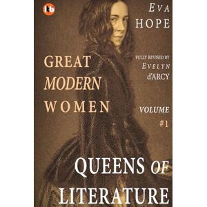 Hope, Eva GREAT MODERN WOMEN Lives of Conviction & Courage: Volume I QUEENS OF LITERATURE Hope, Eva GREAT MODERN WOMEN Lives of Conviction & Courage: Volume I QUEENS OF LITERATURE