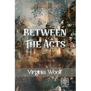 Woolf, Virginia Between the Acts: Rebirth Collectors' Edition Annotated Woolf, Virginia Between the Acts: Rebirth Collectors' Edition Annotated