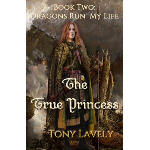 Lavely, Tony The True Princess: Dragons Run My Life Book Two Lavely, Tony The True Princess: Dragons Run My Life Book Two
