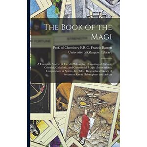 The Book of the Magi: a Complete System of Occult Philosophy, Consisting of Natural, Celestial, Cabalistic, and Ceremonial Magic; Invocations; ... of Seventeen Great Philosophers and Adepts The Book of the Magi: a Complete System of Occult Philosophy, Consisting of Natural, Celestial, Cabalistic, and Ceremonial Magic; Invocations; ... of Seventeen Great Philosophers and Adepts