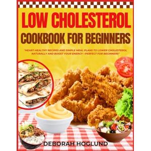 Hoglund, Deborah LOW CHOLESTEROL COOKBOOK FOR BEGINNERS: 350+ Quick, Easy, and Delicious Recipes To Boost Heart Health, Cut Cholesterol Naturally & Support Cardiovascular Management For A Healthy Lifestyle Hoglund, Deborah LOW CHOLESTEROL COOKBOOK FOR BEGINNERS: 350+ Quick, Easy, and Delicious Recipes To Boost Heart Health, Cut Cholesterol Naturally & Support Cardiovascular Management For A Healthy Lifestyle