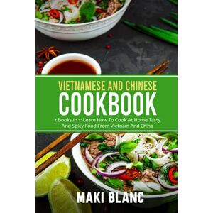 Blanc, Maki Vietnamese And Chinese Cookbook: 2 Books In 1: Learn How To Cook At Home Tasty And Spicy Food From Vietnam And China Blanc, Maki Vietnamese And Chinese Cookbook: 2 Books In 1: Learn How To Cook At Home Tasty And Spicy Food From Vietnam And China