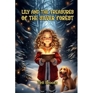 Brooks, Teti Lily and the Treasures of the Silver Forest: A Magical Adventure of Kindness, Friendship, the Greatest Treasure of All Brooks, Teti Lily and the Treasures of the Silver Forest: A Magical Adventure of Kindness, Friendship, the Greatest Treasure of All