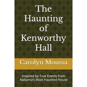 Moussa, Carolyn The Haunting of Kenworthy Hall: Inspired by True Events from Alabama’s Most Haunted House Moussa, Carolyn The Haunting of Kenworthy Hall: Inspired by True Events from Alabama’s Most Haunted House