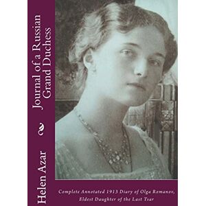 Azar, Helen Journal of a Russian Grand Duchess: Complete Annotated 1913 Diary of Olga Romanov, Eldest Daughter of the Last Tsar: Volume 3 (Last Russian Imperial Family In Their Own Words) Azar, Helen Journal of a Russian Grand Duchess: Complete Annotated 1913 Diary of Olga Romanov, Eldest Daughter of the Last Tsar: Volume 3 (Last Russian Imperial Family In Their Own Words)