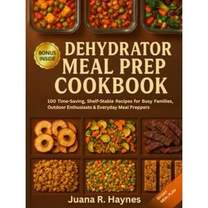 Haynes, Juana R. Dehydrator Meal Prep Cookbook: 100 Time-Saving, Shelf-Stable Recipes for Busy Families, Outdoor Enthusiasts & Everyday Meal Preppers (The Ultimate Dehydrator Prep Series) Haynes, Juana R. Dehydrator Meal Prep Cookbook: 100 Time-Saving, Shelf-Stable Recipes for Busy Families, Outdoor Enthusiasts & Everyday Meal Preppers (The Ultimate Dehydrator Prep Series)
