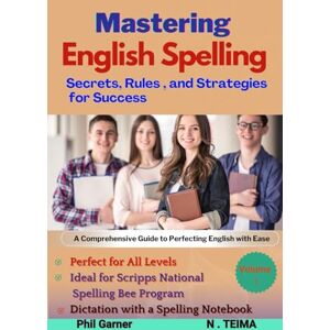 Garner, Dr. Phil Mastering English Spelling: Secrets, Rules, and Strategies for Success Volume 1": Your Complete Guide to Navigating the Complexities of English Spelling Garner, Dr. Phil Mastering English Spelling: Secrets, Rules, and Strategies for Success Volume 1": Your Complete Guide to Navigating the Complexities of English Spelling