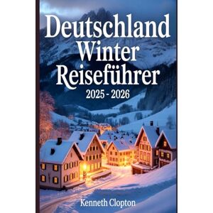Clopton, Kenneth Deutschland Winter Reiseführer 2025: Weihnachtsmärkte, Märchenschlösser und festliche Abenteuer in Nürnberg, München, Köln und darüber hinaus Clopton, Kenneth Deutschland Winter Reiseführer 2025: Weihnachtsmärkte, Märchenschlösser und festliche Abenteuer in Nürnberg, München, Köln und darüber hinaus