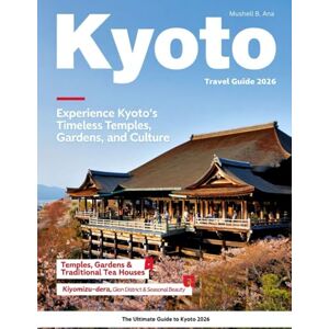 B. ANA, MUSHELL KYOTO TRAVEL GUIDE ( Full-Color): Explore the Soul of Japan – Itineraries, Must-Visit Attractions, Historic Neighborhoods, Festivals, Secret Gardens, Local Dining Spots, and Essential Travel Tips. B. ANA, MUSHELL KYOTO TRAVEL GUIDE ( Full-Color): Explore the Soul of Japan – Itineraries, Must-Visit Attractions, Historic Neighborhoods, Festivals, Secret Gardens, Local Dining Spots, and Essential Travel Tips.