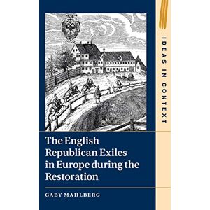 Mahlberg, Gaby The English Republican Exiles in Europe during the Restoration (Ideas in Context) Mahlberg, Gaby The English Republican Exiles in Europe during the Restoration (Ideas in Context)