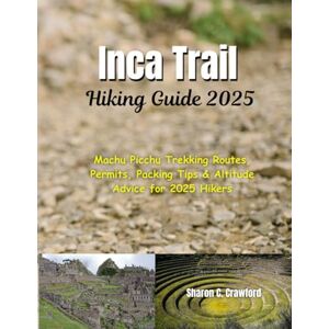 Crawford, Sharon C. Inca Trail Hiking Guide 2025: Machu Picchu Trekking Routes, Permits, Packing Tips & Altitude Advice for 2025 Hikers Crawford, Sharon C. Inca Trail Hiking Guide 2025: Machu Picchu Trekking Routes, Permits, Packing Tips & Altitude Advice for 2025 Hikers