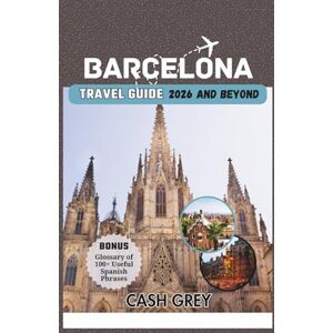 Grey, Cash BARCELONA Travel Guide 2026 and Beyond: Your Ultimate Insider’s Handbook to the a Journey Through the Heart of Mediterranean Elegance Grey, Cash BARCELONA Travel Guide 2026 and Beyond: Your Ultimate Insider’s Handbook to the a Journey Through the Heart of Mediterranean Elegance