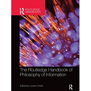 The Routledge Handbook of Philosophy of Information (Routledge Handbooks in Philosophy) The Routledge Handbook of Philosophy of Information (Routledge Handbooks in Philosophy)