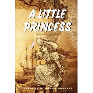 Burnett, Frances Hodgson A LITTLE PRINCESS : one of the best-loved stories in all of children's literature!: Classic Edition with Illustrations Burnett, Frances Hodgson A LITTLE PRINCESS : one of the best-loved stories in all of children's literature!: Classic Edition with Illustrations