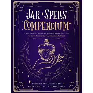 Hibbert, Dorothy The Jar Spells Compendium: A Step by Step Guide to Realize Witch Bottles for Love, Prosperity, Happiness and Health. Hibbert, Dorothy The Jar Spells Compendium: A Step by Step Guide to Realize Witch Bottles for Love, Prosperity, Happiness and Health.