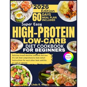 Morris, Linda R. Super Easy High-Protein Low-Carb Diet Cookbook for Beginners: Quick & Delicious Meal Ideas for Fat Burning, Weight Loss, Muscle Building, and Energy Boosting with Simple, Beginner-Friendly Recipes Morris, Linda R. Super Easy High-Protein Low-Carb Diet Cookbook for Beginners: Quick & Delicious Meal Ideas for Fat Burning, Weight Loss, Muscle Building, and Energy Boosting with Simple, Beginner-Friendly Recipes