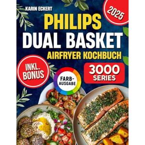 Eckert, Karin Philips Dual Basket Airfryer Kochbuch: Schnelle, leckere und einfache Rezepte für Ihre Philips 3000 Series Heißluftfritteuse mit zwei Körben ideal auch für Familien inkl. Nährwertangaben & Bonus Eckert, Karin Philips Dual Basket Airfryer Kochbuch: Schnelle, leckere und einfache Rezepte für Ihre Philips 3000 Series Heißluftfritteuse mit zwei Körben ideal auch für Familien inkl. Nährwertangaben & Bonus