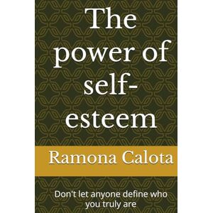 Calota, Ramona The power of self-esteem: Don't let anyone define who you truly are Calota, Ramona The power of self-esteem: Don't let anyone define who you truly are